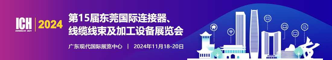 2024第15届东莞国际连接器_线缆线束及加工设备展览会【官网】ICH Dongguan